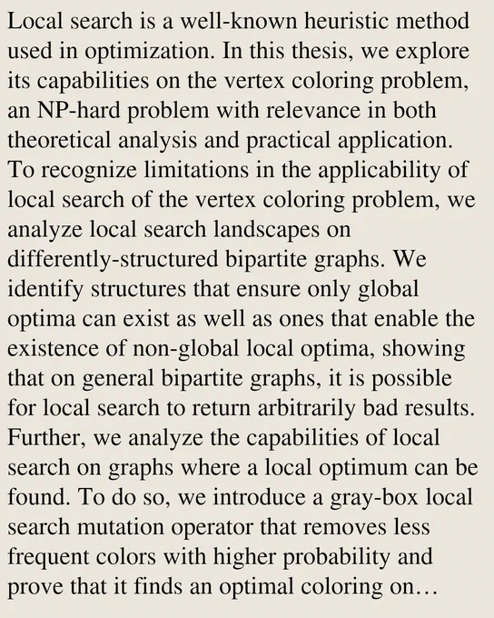 Local search is a well-known heuristic method used in optimization. In this thesis, we explore its capabilities on the vertex coloring problem, an NP-hard problem with relevance in both theoretical analysis and practical application. To recognize limitations in the applicability of local search of the vertex coloring problem, we analyze local search landscapes on differently-structured bipartite graphs. We identify structures that ensure only global optima can exist as well as ones that enable the existence of non-global local optima, showing that on general bipartite graphs, it is possible for local search to return arbitrarily bad results. Further, we analyze the capabilities of local search on graphs where a local optimum can be found. To do so, we introduce a gray-box local search mutation operator that removes less frequent colors with higher probability and prove that it finds an optimal coloring on complete bipartite graphs in an expected run time of Θ(n log n). This is a drasti