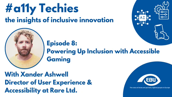 On top, there is the title "#a11y Techies, the insights of inclusive innovation". Next to it, there is a bubble with logos of an AI chip, a Settings button and a Smartphone in white. Below, there is a picture of Xander Ashwell and the title "Episode 8: Powering Up Inclusion with Accessible Gaming". Below the picture, there is the text "With Xander Ashwell, Director of User Experience & Accessibility at Rare Ltd.". Next to it, there is a blue bubble with the standard EBU logo and strapline.