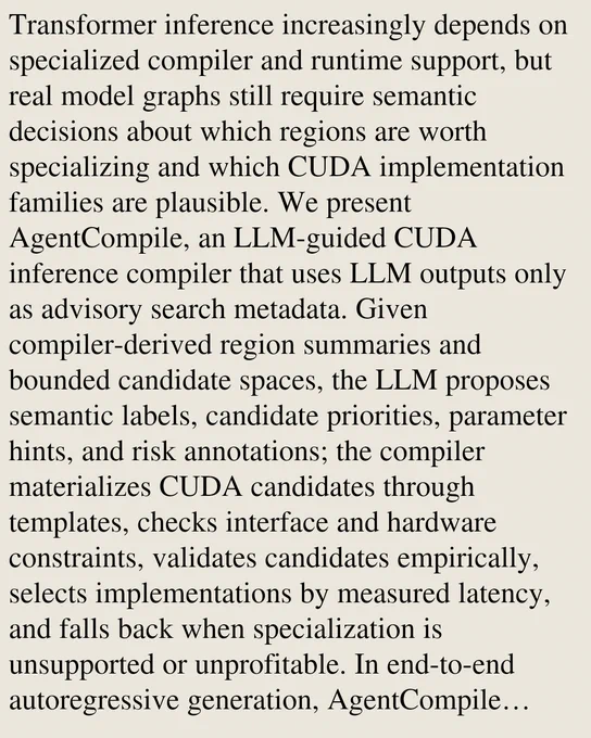 Transformer inference increasingly depends on specialized compiler and runtime support, but real model graphs still require semantic decisions about which regions are worth specializing and which CUDA implementation families are plausible. We present AgentCompile, an LLM-guided CUDA inference compiler that uses LLM outputs only as advisory search metadata. Given compiler-derived region summaries and bounded candidate spaces, the LLM proposes semantic labels, candidate priorities, parameter hints, and risk annotations; the compiler materializes CUDA candidates through templates, checks interface and hardware constraints, validates candidates empirically, selects implementations by measured latency, and falls back when specialization is unsupported or unprofitable. In end-to-end autoregressive generation, AgentCompile averages 5.66x, 4.05x, and 4.26x speedup over PyTorch eager on Qwen3-1.7B, Qwen3-4B, and Llama-3.2-1B-Instruct, respectively, across five representative workloads. We will 