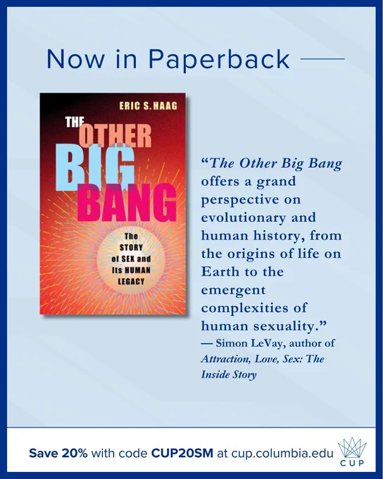 Promotional graphic for Columbia University Press. Light blue background with the headline “Now in Paperback.” The cover of The Other Big Bang: The Story of Sex and Its Human Legacy by Eric S. Haag appears alongside a positive endorsement quote from Simon LeVay. A bottom banner promotes a 20% discount with code CUP20SM and displays the CUP logo.