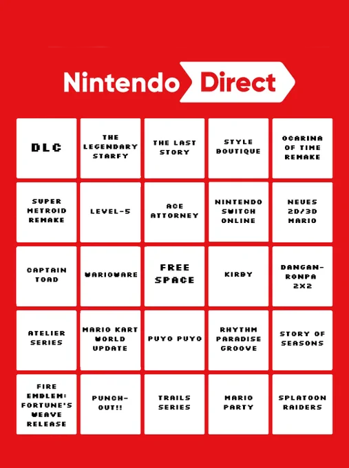 Nintendo Direct June 2026 Bingo containing:
DLC
The Legendary Starfy
The Last Story
Style Boutique
Ocarina of Time Remake
Super Metroid Remake
Level-5
Ace Attorney
Nintendo Switch Online
Neues 2D/3D Mario
Captain Toad
WarioWare
Free Space
Kirby
Danganronpa 2x2
Atelier Series
Mario Kart World Update
Puyo Puyo
Rhythm Paradise Groove
Story of Seasons
Fire Emblem: Fortune's Weave
Punch-Out!!
Trails Series
Mario Party
Splatoon Raiders