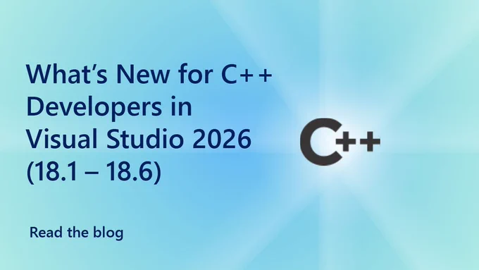 Text Reads:
C  
What’s New for C   Developers in Visual Studio 2026 (18.1 – 18.6)
Read the blog