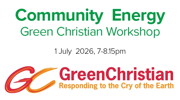 Community Energy, Green Christian Workshop, 1 July 2026, 7-8.15pm. Green Christian - Responding to the Cry of the Earth.