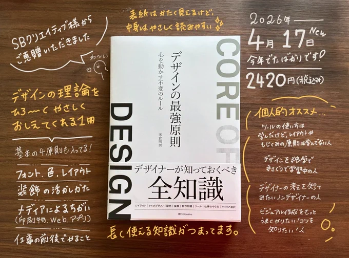 木目調のテーブルの上に、白い表紙の書籍『デザインの最強原則　心を動かす不変のルール』（米倉明男著、SBクリエイティブ）が置かれている写真。表紙は縦書きのタイトルと、右端に縦に大きく「CORE OF DESIGN」の文字が配置されたシンプルでモノトーンなデザイン。帯には「デザイナーが知っておくべき全知識」と書かれている。

本の周囲の木のテーブルに、白と黄色の手書き文字がまるで黒板のように書き込まれており、書評・紹介コメントになっている。左上に「SBクリエイティブ様からご恵贈いただきました　わ〜い」、その下に「デザインの理論をひとつひとつやさしくおしえてくれる1冊」。左下には本の内容として「基本の4原則も入ってる！／フォント・色・レイアウト／装飾の活かしかた／メディアによるちがい（印刷物・Web・アプリ）／仕事の前後でやること」が箇条書き風に。上部中央に「表紙はかたく見えるけど、中身はやさしく読みやすい」。右上に「2026年4月17日New／今年でたばかりです／2420円（税込み）」。右下に黄色文字で「個人的オススメ…」として、「ツールの使い方は学んだけど、レイアウトやもじくみの原則は学んでない人／デザインを独学でまさぐりで学習中の人／デザイナーの考えを知ってみたいノンデザイナーの人／ビジュアル作成をもっとうまくやりたい！コツを知りたい人」の4種類が挙げられている。下部中央に「長く使える知識がつまってます。」と締めくくられている。