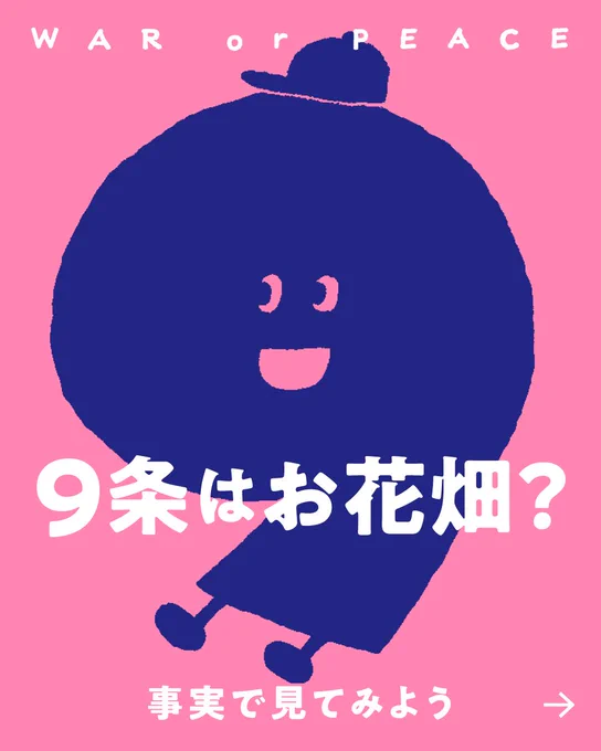 ピンクの背景に、紺色の丸いキャラクターが大きく描かれている。「WAR or PEACE」「9条はお花畑？」「事実で見てみよう」と書かれている。