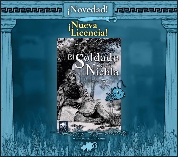 En un fondo azul, con columnas dóricas a los costados y espigas de trigo en la base, aparece la portada de la nueva licencia de Zona Abisal: El soldado de la niebla, Los registros de Latro 1, de Gene Wolfe. En la ilustración de la cubierta aparece un soldado romano sentado al pie de una encina con un rollo de papiro abierto sobre las rodillas y un stylus en la mano. Encima de la portada pone ¡Novedad! ¡Nueva licencia! 