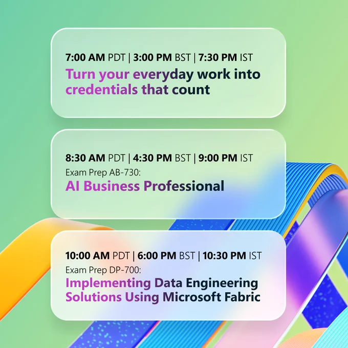Colorful gradient graphic showing three rounded boxes listing event times and topics. Sessions include ‘Turn your everyday work into credentials that count,’ ‘AI Business Professional,’ and ‘Implementing Data Engineering Solutions Using Microsoft Fabric,’ with times in PDT, BST, and IST.