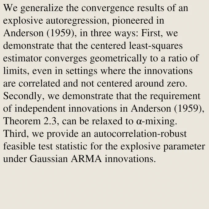 We generalize the convergence results of an explosive autoregression, pioneered in Anderson (1959), in three ways: First, we demonstrate that the centered least-squares estimator converges geometrically to a ratio of limits, even in settings where the innovations are correlated and not centered around zero. Secondly, we demonstrate that the requirement of independent innovations in Anderson (1959), Theorem 2.3, can be relaxed to α-mixing. Third, we provide an autocorrelation-robust feasible test statistic for the explosive parameter under Gaussian ARMA innovations.