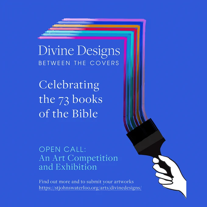 Divine Designs Between the Covers
Celebrating the 73 books of the Bible
Open call: an art competition and exhibition.
Find out more and to submit your artworks: https://stjohnswaterloo.org/arts/divinedesigns/