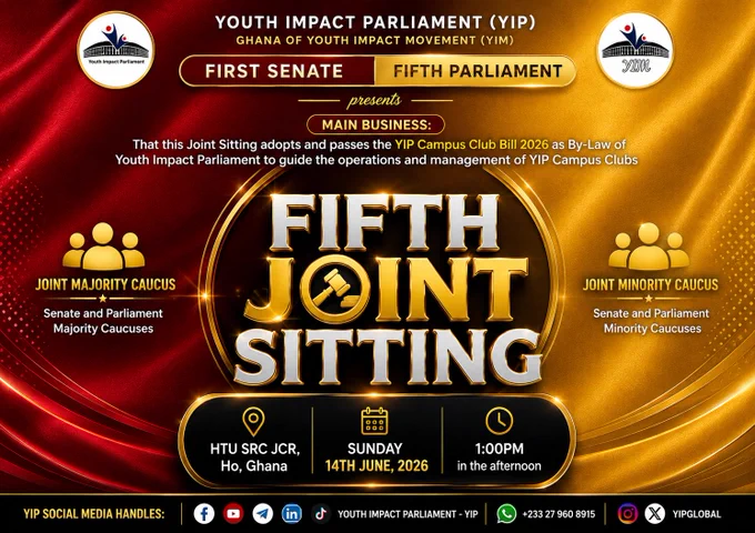 🇬🇭⚜️ FIFTH JOINT SITTING OF BOTH CHAMBERS | FIRST SESSION | FIRST SENATE & FIFTH PARLIAMENT | YOUTH IMPACT PARLIAMENT | YIM ⚜️🇬🇭

🔴🔴🟠🟠 OFFICIAL NOTICE 🟠🟠🟡🟡

The Youth Impact Parliament (YIP) Ghana under the Youth Impact Movement (YIM) proudly announces the convening of the FIFTH JOINT SITTING OF BOTH CHAMBERS, bringing together the First Senate and the Fifth Parliament for a united legislative session.

⚖️ MAIN BUSINESS OF THE DAY:
📜 Adoption and Passage of the YIP Campus Club Bill, 2026 as a By-Law of the Youth Impact Parliament to guide the operations, administration, and management of YIP Campus Clubs across educational institutions.

🏛 OTHER LEGISLATIVE BUSINESS:
✅ Assent to the YIP Campus Club Bill, 2026
✅ Ratification of the Nominee for Interim Coordinator and two Deputy Coordinators of the YIP Campus Clubs
✅ Swearing-in of the Interim Coordinator and Deputies
✅ Acceptance Speech by the Interim Coordinator of YIP Campus Clubs
