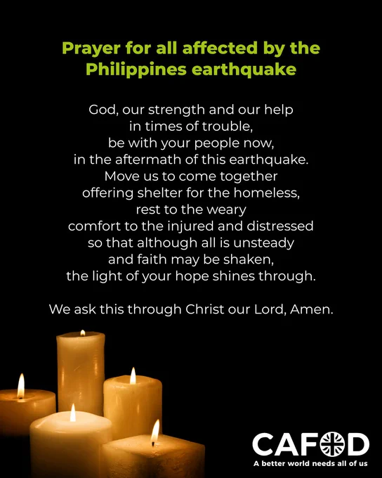 A prayer graphic featuring an image of candles:

"Prayer for all affected by the Philippines earthquake

God, our strength and our help in times of trouble, be with your people now, in the aftermath of the earthquake.

Move us to come together offering shelter for the homeless, rest to the weary comfort to the weary, comfort to the injured and distressed so that although all is unsteady and faith may be shaken, the light of your hope shines through.

We ask this through Christ our Lord, Amen." 