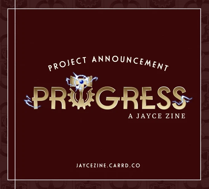 A project announcement post for the Jayce Zine, Progress.

The center background is a rich red color with a white square border around it. The text within reads:
Project Announcement
Progress: A Jayce Zine
Jaycezine.carrd.co

Surrounding the center box is a border of a lighter red shade, with a pattern of gears and the Talis crest.