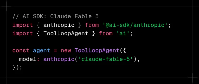 // AI SDK: Claude Fable 5
import { anthropic } from '@ai-sdk/anthropic';
import { ToolLoopAgent } from 'ai';

const agent = new ToolLoopAgent({
  model: anthropic('claude-fable-5'),
});