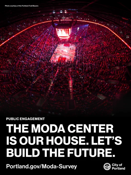 Photo of the inside of the Moda Center, courtesy of the Portland Trail Blazers. Text reads “Public Engagement: The Moda Center is our house. Let’s build the future. Portland.gov/Moda Survey.” City of Portland seal and wordmark.