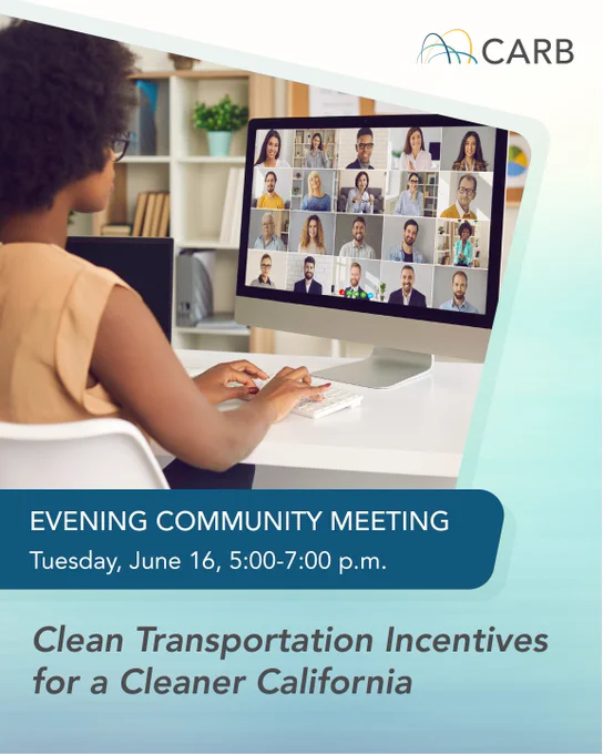 CARB logo
Evening Community Meeting
Clean Transportation Incentives for a Cleaner California
Tuesday, June 16, 5:00-7:00 p.m.
Image of people attending a virtual meeting