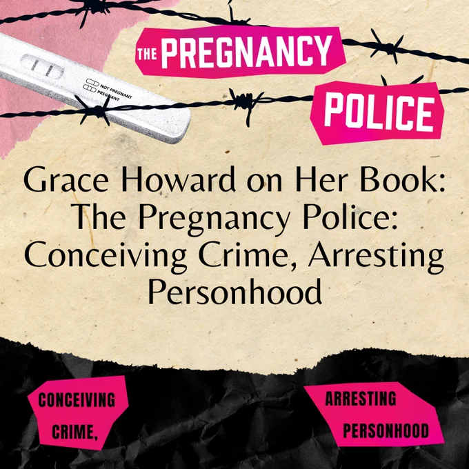 A square graphic with a light tan background. Black text in the center reads: "Grace Howard on Her New Book: The Pregnancy Police: Conceiving Crime, Arresting Personhood." At the top, there is a black and white pregnancy test, black barbed wire, and cut-outs of the hot pink title "The Pregnancy Police." At the bottom, there are hot pink cut-outs of the book's subtitle, "conceiving crime, arresting personhood," on black crumbled paper.