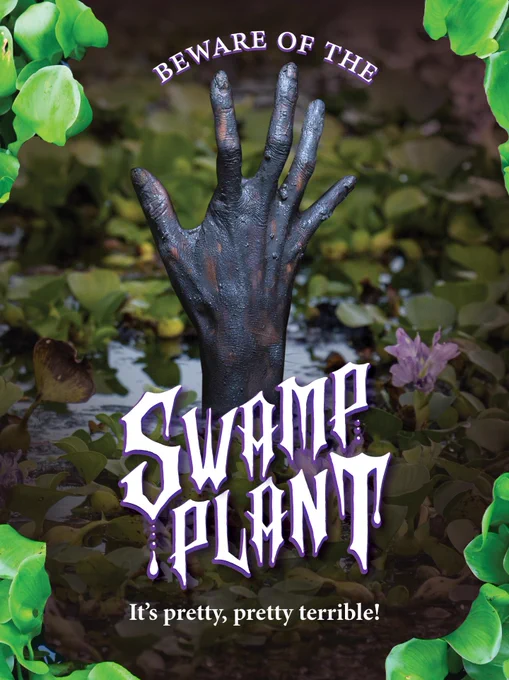 A hand emerging from a swamp, surrounded by water hyacinth. 
Text: "BEWARE OF THE SWAMP PLANT" 
"It's pretty, pretty terrible!".