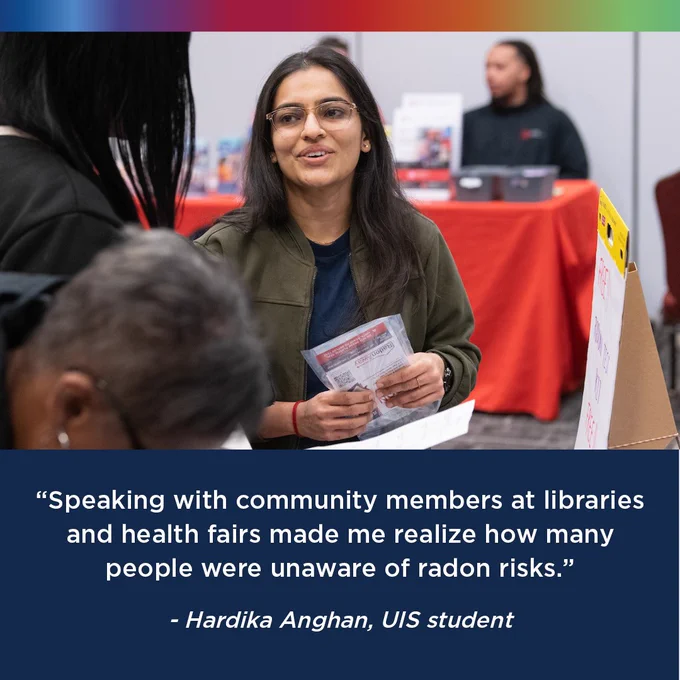 A woman holding informational pamphlets at a community event focused on radon risk awareness, with a red table and another person in the background.

"Speaking with community members at libraries and health fairs made me realize how many people were unaware of radon risks."

-Hardika Anghan, UIS student