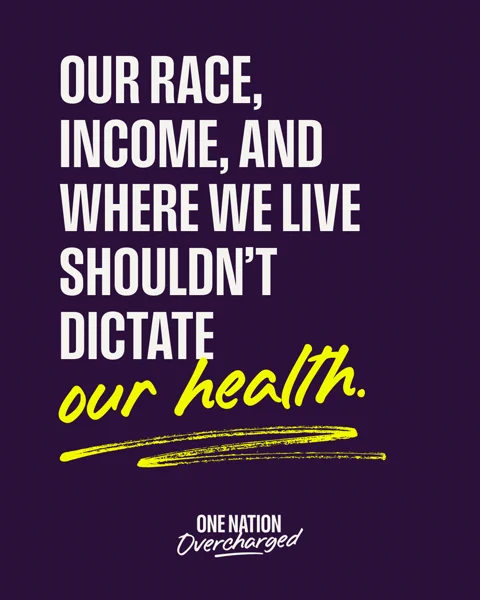 White and yellow text on a purple background stating, "Our race, income, and where we live shouldn't dictate our health. One Nation Overcharged"
