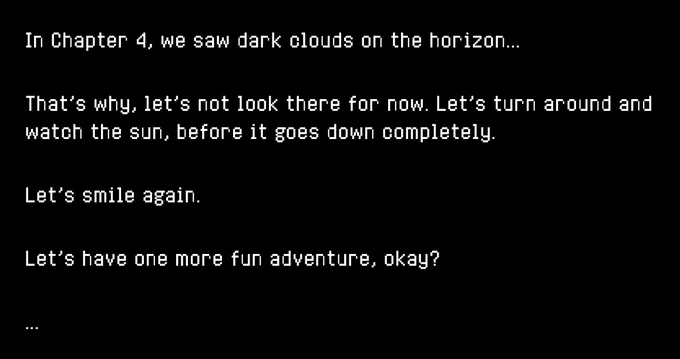 In Chapter 4, we saw dark clouds on the horizon…

That’s why, let’s not look there for now. Let’s turn around and watch the sun, before it goes down completely.

Let’s smile again.

Let’s have one more fun adventure, okay?

...