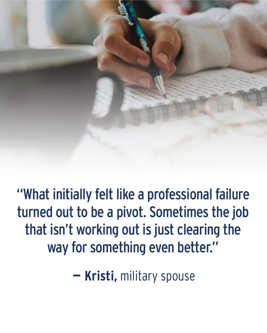 Image of a person writing in an open notebook. Quote attributed to military spouse Kristi appears below: “What initially felt like a professional failure turned out to be a pivot. Sometimes the job that isn’t working is just clearing the way for something even better.”