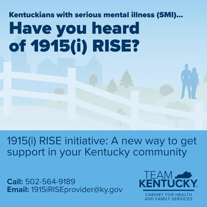 Have you heard 
of 1915(i) RISE?
Kentuckians with serious mental illness (SMI)...

1915(i) RISE initiative: A new way to get support in your Kentucky community

Call: 502-564-9189
Email: 1915iRISEprovider@ky.gov

The Team Kentucky Cabinet for Health and Family Services