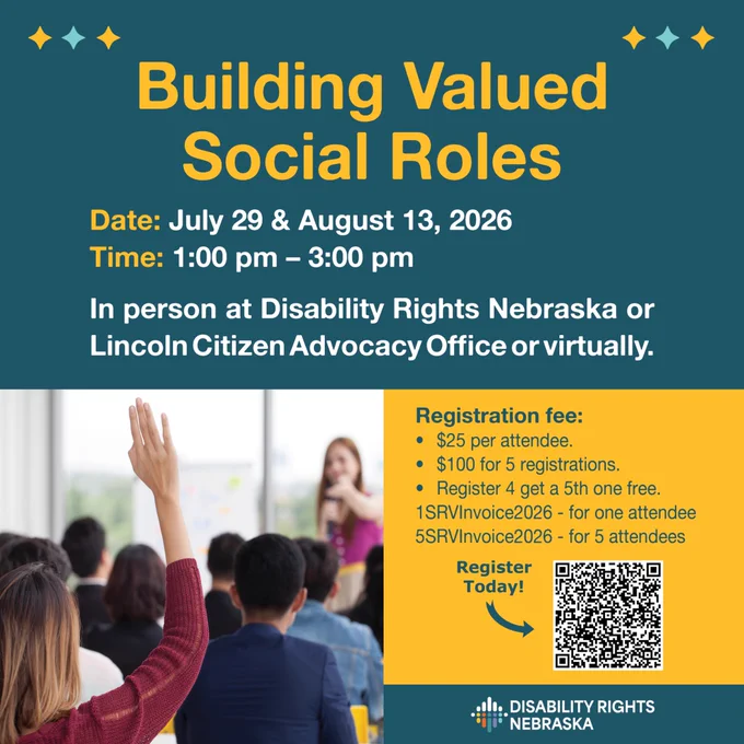 Alt text:
Promotional graphic for a "Building Valued Social Roles" workshop. Text announces the event on July 29 and August 13, 2026, from 1:00 p.m. to 3:00 p.m., available in person at Disability Rights Nebraska or the Lincoln Citizen Advocacy Office, or virtually. Registration fees are $25 per attendee or $100 for five registrations, with a "register four, get a fifth free" offer. The graphic includes a photo of a classroom setting with participants seated and one person raising their hand while a presenter speaks at the front. A QR code for registration and the Disability Rights Nebraska logo appear at the bottom.