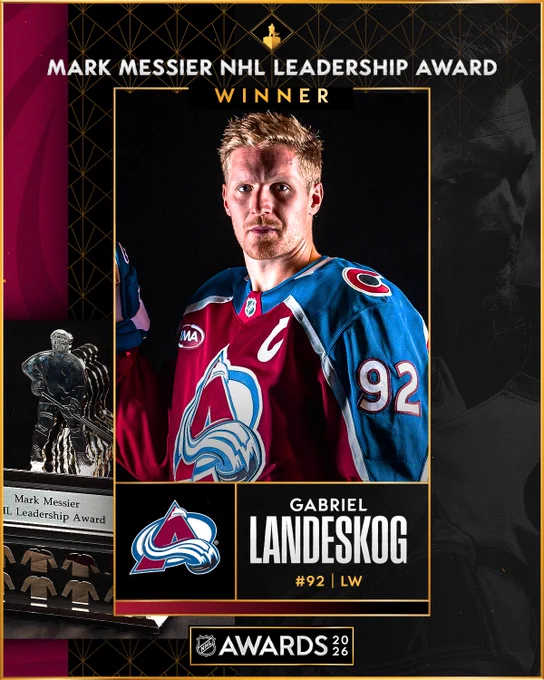 Top: White and gold text that reads \"Mark Messier NHL Leadership Award winner\". Below this is a photo of Gabriel Landeskog in an Avalanche uniform. \n\nBottom: To the right of the Mark Messier NHL Leadership Award is the Avalanche logo and white and gold text that reads \"Gabriel Landeskog #92 | LW\". At the very bottom is the 2026 NHL Awards logo. 