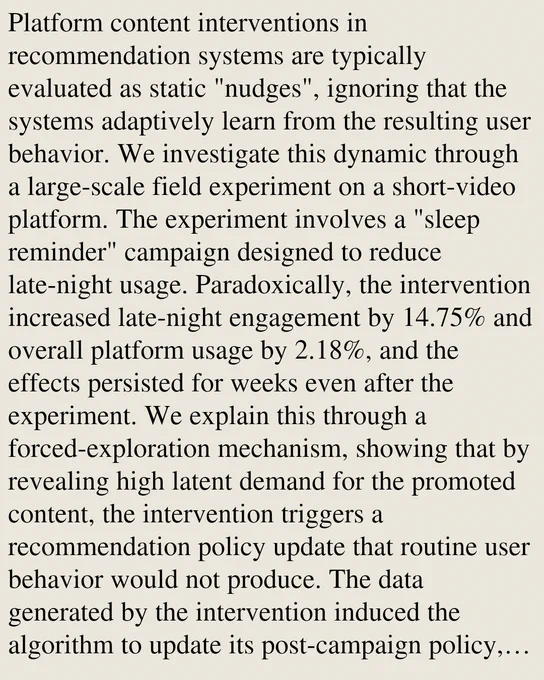 Platform content interventions in recommendation systems are typically evaluated as static "nudges", ignoring that the systems adaptively learn from the resulting user behavior. We investigate this dynamic through a large-scale field experiment on a short-video platform. The experiment involves a "sleep reminder" campaign designed to reduce late-night usage. Paradoxically, the intervention increased late-night engagement by 14.75% and overall platform usage by 2.18%, and the effects persisted for weeks even after the experiment. We explain this through a forced-exploration mechanism, showing that by revealing high latent demand for the promoted content, the intervention triggers a recommendation policy update that routine user behavior would not produce. The data generated by the intervention induced the algorithm to update its post-campaign policy, reinforcing the very engagement loops the campaign aimed to mitigate. Our findings demonstrate that user-facing interventions can effectiv