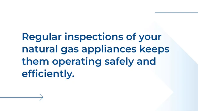White background with blue text that reads "Regular inspections of your natural gas appliances keeps them operating safely and efficiently."