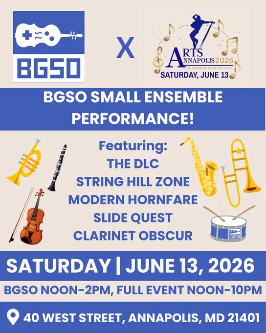 “BGSO Logo - a video game controller styled violin and the text “BGSO” and the Logo for Arts Annapolis 2026 - a person dancing with a paintbrush surrounded by music notes with the text “Arts Annapolis 2026, A Celebration of the Arts, Saturday, June 13”. The text below reads: “BGSO Small Ensemble Performance! Featuring The DLC, String Hill Zone, Modern Hornfare, Slide Quest, Clarinet Obscur. Saturday, June 13, 2026. BGSO Noon-2PM, full event Noon-10PM. Location: 40 West Street, Annapolis, MD 21401” There are illustrations of a trumpet, clarinet, violin, saxophone, trombone, and snare drum. Colors alternate white, tan, and BGSO blue.”
