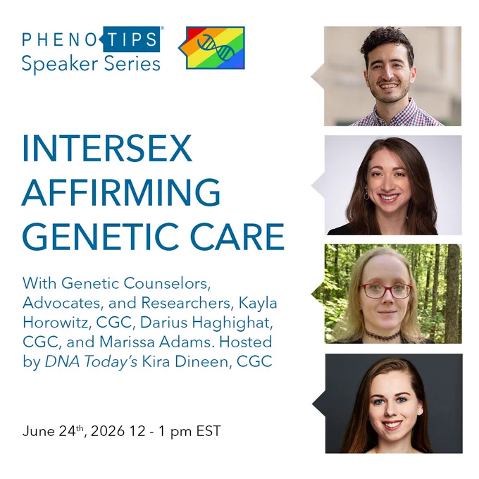 PhenoTips Speaker Series Presents: Intersex Affirming Genetic Care with Genetic Counselors, Advocates, and Researchers, Kayla Horowitz, CGC, Darius Haghighat, CGC, and Marissa Adams. Hosted by DNA Today's Kira Dineen, CGC. June 24th, 2026, 12 - 1 pm EDT