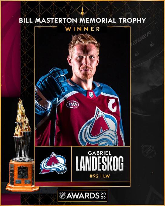 Top: White and gold text that reads \"Bill Masterton Memorial Trophy winner\". Below this is a photo of Gabriel Landeskog in an Avalanche uniform. \n\nBottom: To the right of the Bill Masterton Trophy is the Avalanche logo and white and gold text that reads \"Gabriel Landeskog #92 | LW\". At the very bottom is the 2026 NHL Awards logo. 