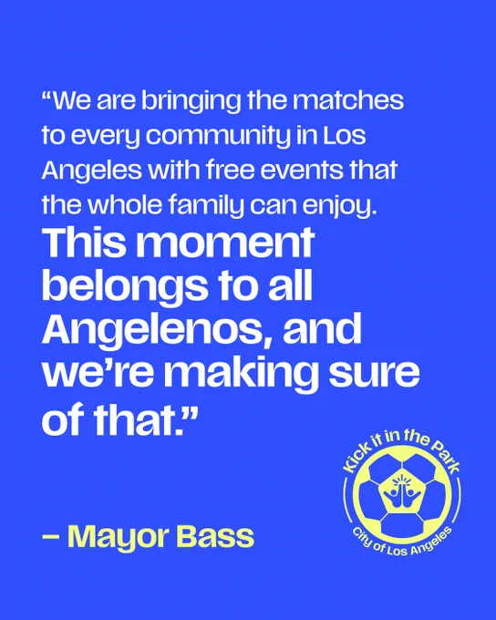“Kick it in the Park” graphic featuring a quote from Mayor Bass on a blue background. The quote states that Los Angeles is bringing World Cup matches to every community through free, family-friendly events and that the moment belongs to all Angelenos. The Mayor’s name and the Kick it in the Park City of Los Angeles logo appear at the bottom.
