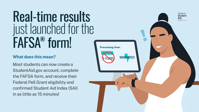 Real-time results just launched for the FAFSA form! 
What does this mean? Most students can now create a StudentAid.gov account, complete the FAFSA form, and receive their Federal Pell Grant eligibility and confirmed Student Aid Index (SAI) in as little as 15 minutes!