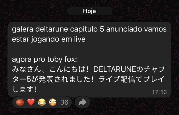 Screenshot of Cellbit's latest Whatsapp message. The text reads "galera, deltarune capitulo 5 anunciado vamos estar jogando em live. agora pro toby fox:" followed by a message in Japanese that says the same as the message in Portuguese. 585 people reacted to the message, and the main reactions are of  the following emojis: a tomato, a red heart, a crying of laughter and an embarrassed emoji. 