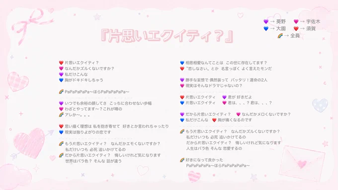 『片思いエクイティ？』歌詞

❤️ 片思いエクイティ？
🩷 なんだかズルくないですか？
💜 私だけこんな
💙 胸がドキドキしちゃう   

🌈 PaPaPaPaPa〜ほらPaPaPaPaPa〜

💜 いつでも余裕の顔してさ こっちに合わせない歩幅
🩷 わざとやってます〜？ これが噂の
🌈 アレか〜。。。

❤️ 思い描く理想は 私を抱き寄せて
       好きとか言われちゃったり
💙 現実は独りよがりの恋です

🌈 もう片思いエクイティ？ 
       なんだかエモくないですか？
       私だけいつも 必死 追いかけてるの
🌈 だから片思いエクイティ？
       悔しいけれど気になります
       世界はバラ色？ そんな 話が違う

💙 相思相愛なんてことは この世に存在してます？
❤️〝恋しなさい〟とか 名言っぽく よく言えたモンだ

💜 勝手な妄想で 偶然装って バッタリ！運命の2人
🩷 現実はそんなドラマじゃないの？

❤️ 片思いエクイティ
💜 君が 好きだよ
💙 片思いエクイティ 
🩷 君は、、、? 君は、、、?

💜 だから片思いエクイティ？ 
🩷 なんだかメロくないですか？
💙 私だけこんな
❤️ 胸が痛くなるのです

🌈 もう片思いエクイティ？ 
       なんだかズルくないですか？
       私だけいつも 必死 追いかけてるの
       だから片思いエクイティ？
       悔しいけれど気になります
       人生はバラ色 そんな 恋愛するの
       
🌈 好きになって良かった

🌈 PaPaPaPaPa〜ほらPaPaPaPaPa〜