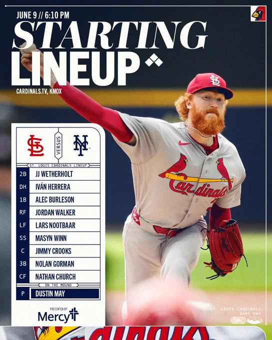 Starting lineup graphic for the June 9th game between the Cardinals and the Mets.

2B JJ Wetherholt
DH Iván Herrera
1B Alec Burleson
RF Jordan Walker
LF Lars Nootbaar
SS Masyn Winn
C Jimmy Crooks
3B Nolan Gorman
CF Nathan Church
P Dustin May (pictured)