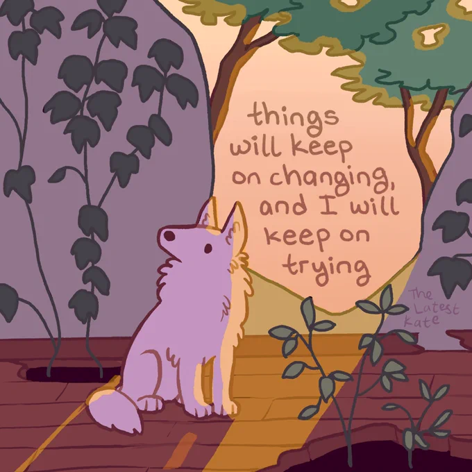 A drawing of a dog sitting in an ivy-covered ruin. The caption reads, "things will keep on changing, and I will keep on trying"