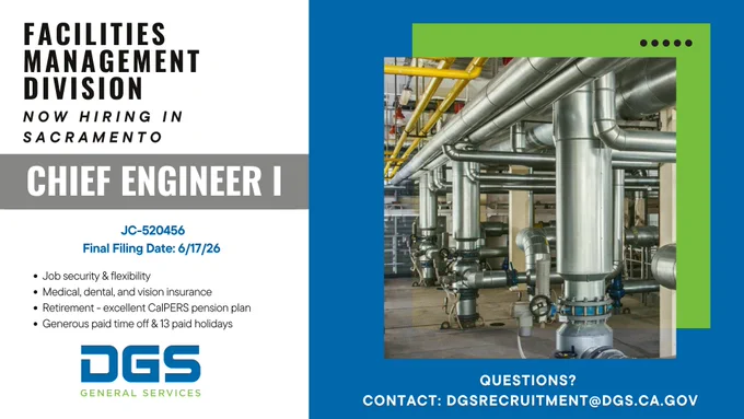 Graphic reads: Facility Management Division Now hiring in Sacramento Chief Engineer I JC 520456 Final Filing Date 6/17/26 Job security & flexibility, Medical, dental, and vision insurance, Retirement - excellent CalPERS pension plan, Generous paid time off & 13 paid holidays Questions? Contact DGSRecruitment@dgs.ca.gov" A photo of pipes and valves is on the right side. The DGS logo is in the bottom left.