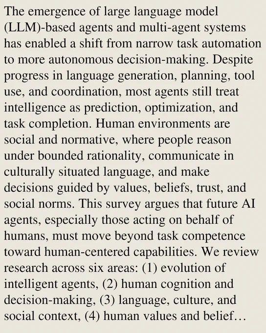 The emergence of large language model (LLM)-based agents and multi-agent systems has enabled a shift from narrow task automation to more autonomous decision-making. Despite progress in language generation, planning, tool use, and coordination, most agents still treat intelligence as prediction, optimization, and task completion. Human environments are social and normative, where people reason under bounded rationality, communicate in culturally situated language, and make decisions guided by values, beliefs, trust, and social norms. This survey argues that future AI agents, especially those acting on behalf of humans, must move beyond task competence toward human-centered capabilities. We review research across six areas: (1) evolution of intelligent agents, (2) human cognition and decision-making, (3) language, culture, and social context, (4) human values and belief systems, (5) human-agent collaboration, and (6) multi-agent coordination and modeling of human characteristics. We synt