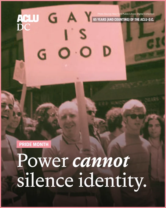A sangria-toned photo with a pink border of gay rights activist Frank Kameny from the 1960s holding a protest sign that reads: “GAY IS GOOD.” Overlayed is white text that reads: “Power cannot silence identity. Pride Month. 65 Years (And Counting) of the ACLU-D.C. Photo Source: New York Public Library Digital Collection.”

The ACLU-D.C. logo is in the top left corner.