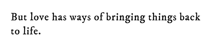 Black text on white background reading: But love has ways of bringing things back to life.