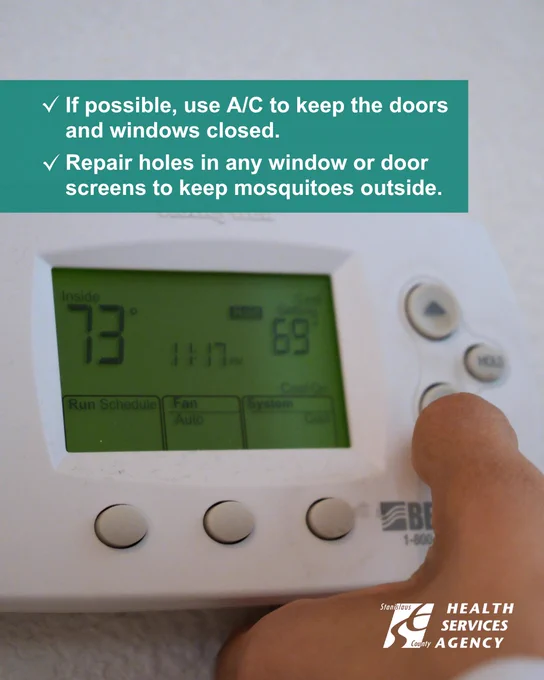Use air conditioning and keep doors/windows closed. Fix screen holes to prevent mosquitoes from entering your home.