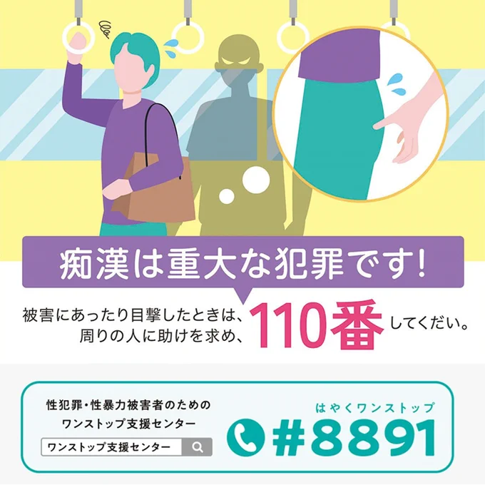 被害に遭ったり目撃したときは、110番通報をしてください。性犯罪・性暴力被害者のためのワンストップ支援センター（#8891）にも相談できます。