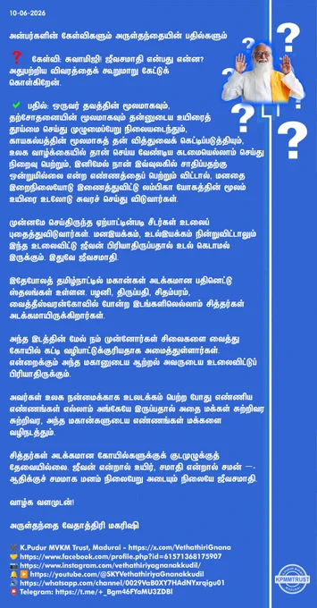 வைத்து கோயில் கட்டி வழிபாட்டுக்குரியதாக அமைத்துள்ளார்கள். என்றைக்கும் அந்த மகானுடைய ஆற்றல் அவருடைய உடலைவிட்டுப் பிரியாதிருக்கும்.

அவர்கள் உலக நன்மைக்காக உடலடக்கம் பெற்ற போது எண்ணிய எண்ணங்கள் எல்லாம் அங்கேயே இருப்பதால் அதை மக்கள் சுற்றிவர சுற்றிவர, அந்த மகான்களுடைய எண்ணங்கள் மக்களை வழிநடத்தும்.

சித்தர்கள் அடக்கமான கோயில்களுக்குக் குடமுழுக்குத் தேவையில்லை. ஜீவன் என்றால் உயிர், சமாதி என்றால் சமன் –- ஆதிக்குச் சமமாக மனம் நிலைபேறு அடையும் நிலையே ஜீவசமாதி.

வாழ்க வளமுடன்!

அருள்தந்தை வேதாத்திரி மகரிஷி

(நாளையும் தொடரும்)
✖️K.Pudur MVKM Trust, Madurai - https://x.com/VethathiriGnana
🤝https://www.facebook.com/profile.php?id=61571368175907
📷https://www.instagram.com/vethathiriyagnanakkudil/
🔔 ▶️https://youtube.com/@SKYVethathiriyaGnanakkudil
🔊https://whatsapp.com/channel/0029VaB0XY7HAdNYxrqigu01
📮Telegram: https://t.me/ _Bgm46FYaMU3ZDBl