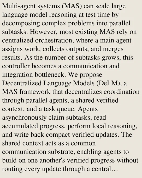 Multi-agent systems (MAS) can scale large language model reasoning at test time by decomposing complex problems into parallel subtasks. However, most existing MAS rely on centralized orchestration, where a main agent assigns work, collects outputs, and merges results. As the number of subtasks grows, this controller becomes a communication and integration bottleneck. We propose Decentralized Language Models (DeLM), a MAS framework that decentralizes coordination through parallel agents, a shared verified context, and a task queue. Agents asynchronously claim subtasks, read accumulated progress, perform local reasoning, and write back compact verified updates. The shared context acts as a common communication substrate, enabling agents to build on one another's verified progress without routing every update through a central controller. Empirically, DeLM improves both software-engineering test-time scaling and long-context reasoning. On SWE-bench Verified, DeLM achieves the best perform