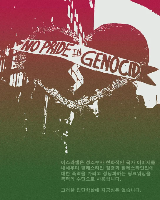 이스라엘은 성소수자 친화적인 국가 이미지를 내세우며
팔레스타인 점령과 팔레스타인인에 대한 폭력을 가리고 정당화하는
핑크워싱을 폭력의 수단으로 사용합니다.
그러한 집단학살에 자긍심은 없습니다.
