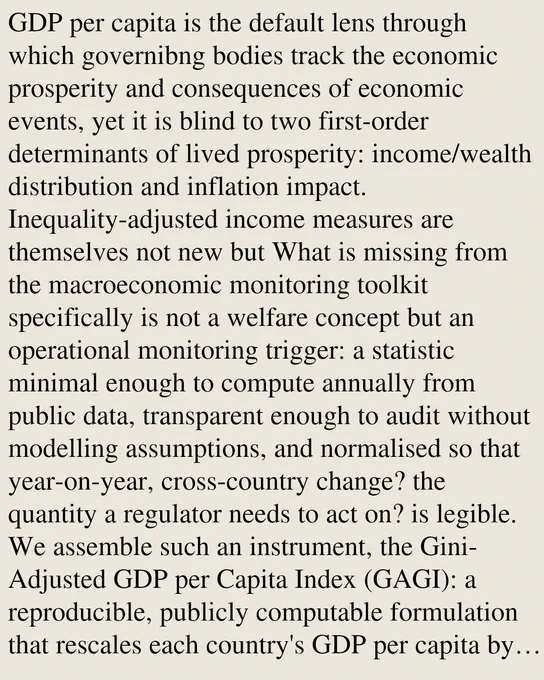GDP per capita is the default lens through which governibng bodies track the economic prosperity and consequences of economic events, yet it is blind to two first-order determinants of lived prosperity: income/wealth distribution and inflation impact. Inequality-adjusted income measures are themselves not new but What is missing from the macroeconomic monitoring toolkit specifically is not a welfare concept but an operational monitoring trigger: a statistic minimal enough to compute annually from public data, transparent enough to audit without modelling assumptions, and normalised so that year-on-year, cross-country change? the quantity a regulator needs to act on? is legible. We assemble such an instrument, the Gini- Adjusted GDP per Capita Index (GAGI): a reproducible, publicly computable formulation that rescales each country's GDP per capita by its inequality-adjustment factor (1-G) and its price level, normalised to a 2010 baseline. GAGI is a general-purpose welfare index, not in