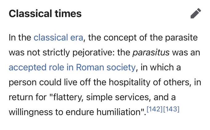 Classical times
In the classical era, the concept of the parasite was not strictly pejorative: the parasitus was an accepted role in Roman society, in which a person could live off the hospitality of others, in return for "flattery, simple services, and a willingness to endure humiliation"